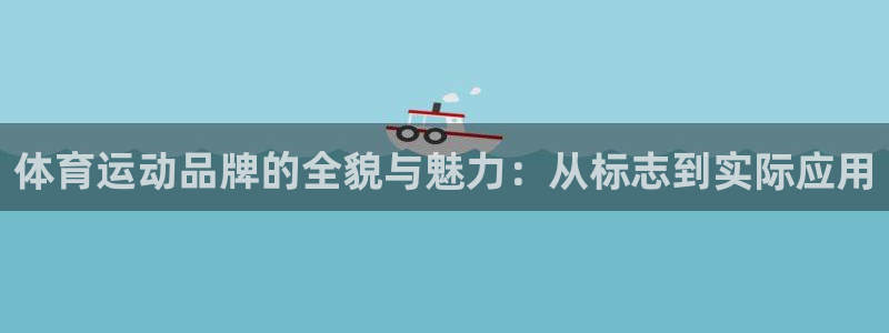 k1体育棋牌：体育运动品牌的全貌与魅力：从标志到实际应用