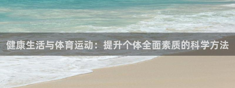 k1体育app下载链接：健康生活与体育运动：提升个体全面素质的科学方法