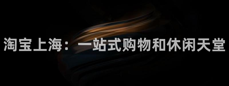 k1体育下载地址：淘宝上海：一站式购物和休闲天堂