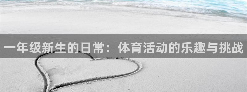 k1体育下载地址：一年级新生的日常：体育活动的乐趣与挑战