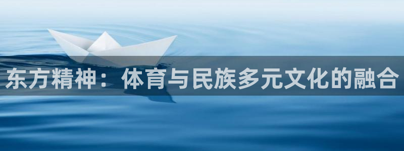 k1体育app下载链接：东方精神：体育与民族多元文化的融合