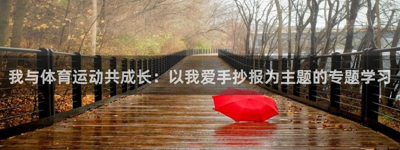 k1体育娱乐：我与体育运动共成长：以我爱手抄报为主题的专题学习
