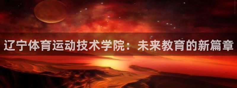 k1体育十年登录入口：辽宁体育运动技术学院：未来教育的新篇章
