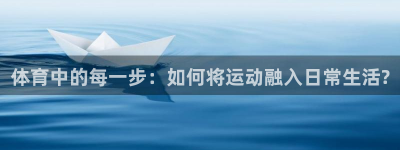 k1体育 十年品牌：体育中的每一步：如何将运动融入日常生活?