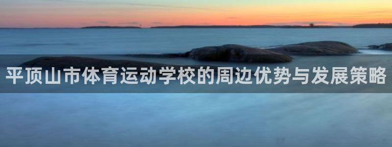 k1体育网站登录官网：平顶山市体育运动学校的周边优势与发展策略