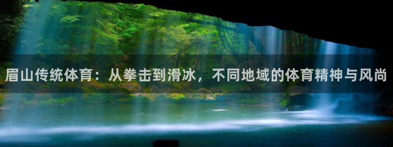 帮k1体育在线登录：眉山传统体育：从拳击到滑冰，不同地域的体育精神与风尚