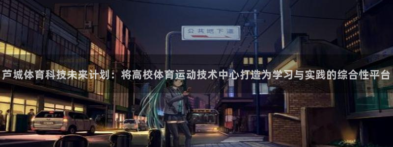 k1体育网站登录官网：芦城体育科技未来计划：将高校体育运动技术中心打造为学习与实践的综合性平台